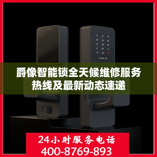 爵像智能锁全天候维修服务热线及最新动态速递