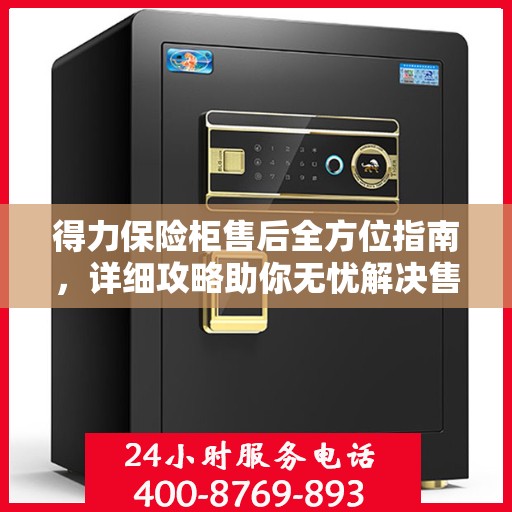 得力保险柜售后全方位指南，详细攻略助你无忧解决售后问题