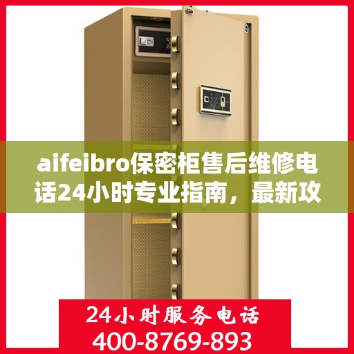 aifeibro保密柜售后维修电话24小时专业指南，最新攻略与售后支持