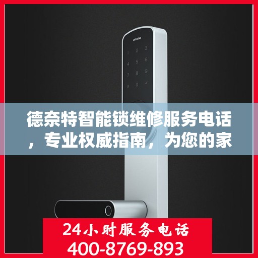 德奈特智能锁维修服务电话，专业权威指南，为您的家居安全保驾护航！