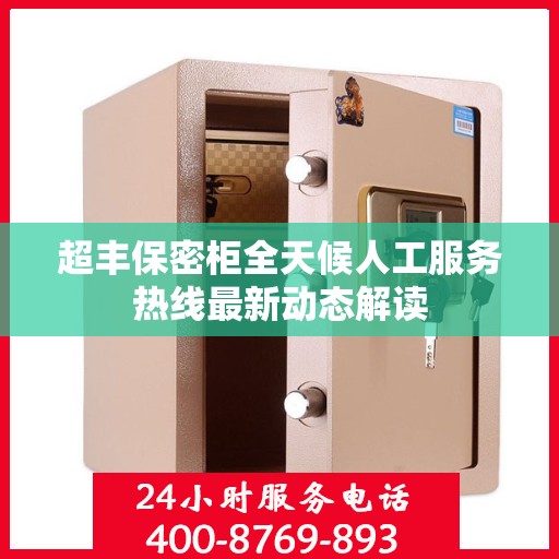 超丰保密柜全天候人工服务热线最新动态解读