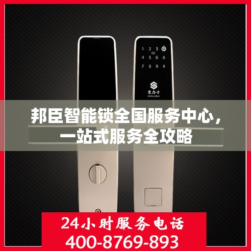 邦臣智能锁全国服务中心，一站式服务全攻略