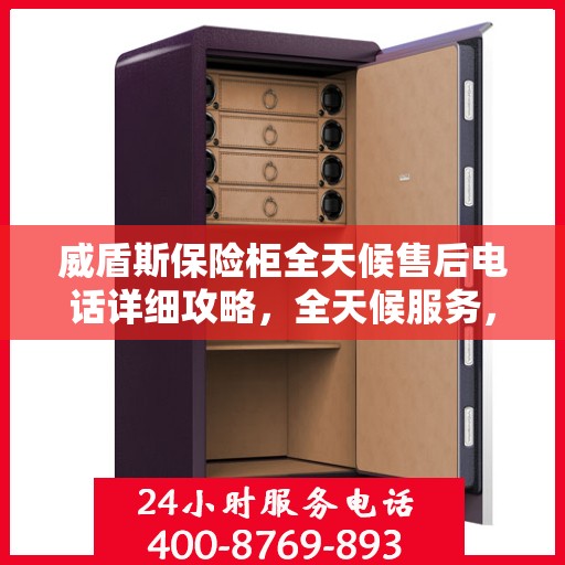 威盾斯保险柜全天候售后电话详细攻略，全天候服务，无忧售后体验