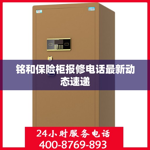铭和保险柜报修电话最新动态速递