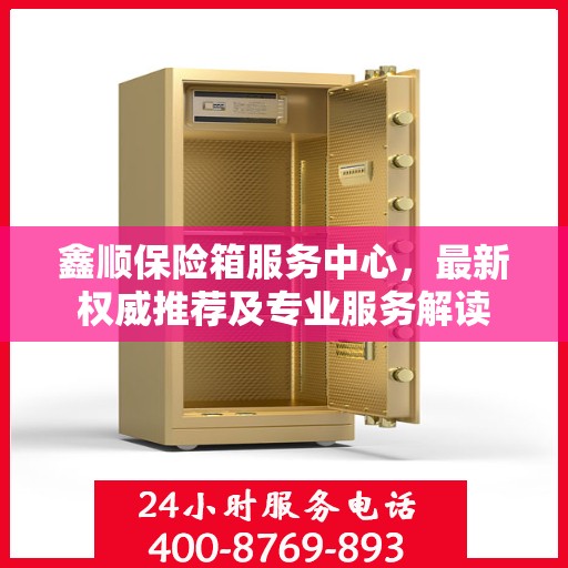 鑫顺保险箱服务中心，最新权威推荐及专业服务解读
