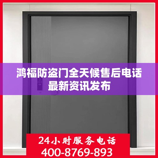 鸿福防盗门全天候售后电话最新资讯发布