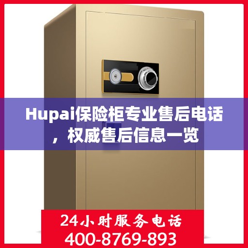 Hupai保险柜专业售后电话，权威售后信息一览