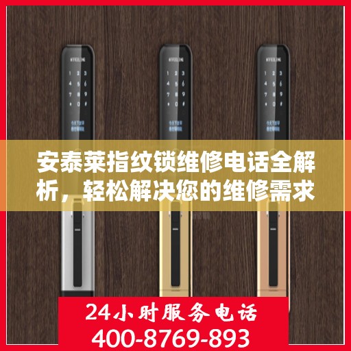 安泰莱指纹锁维修电话全解析，轻松解决您的维修需求