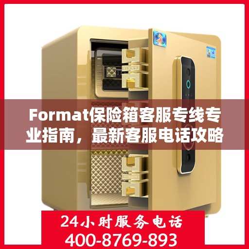Format保险箱客服专线专业指南，最新客服电话攻略