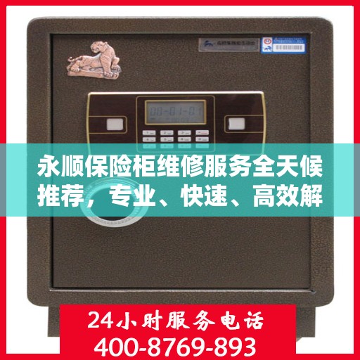 永顺保险柜维修服务全天候推荐，专业、快速、高效解决方案
