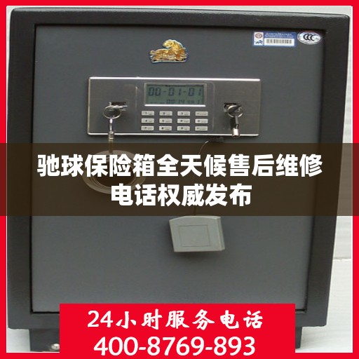 驰球保险箱全天候售后维修电话权威发布