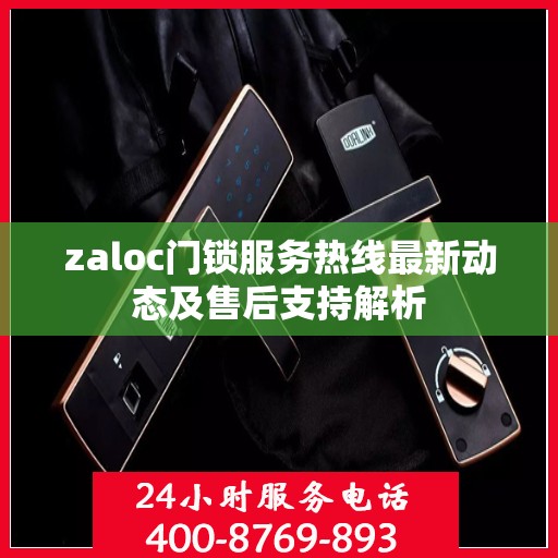 zaloc门锁服务热线最新动态及售后支持解析