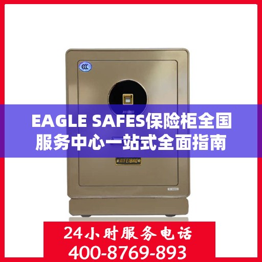 EAGLE SAFES保险柜全国服务中心一站式全面指南