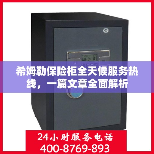 希姆勒保险柜全天候服务热线，一篇文章全面解析