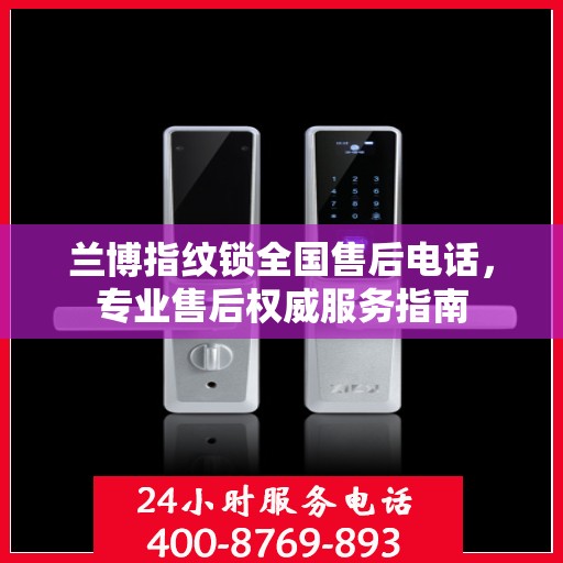 兰博指纹锁全国售后电话，专业售后权威服务指南