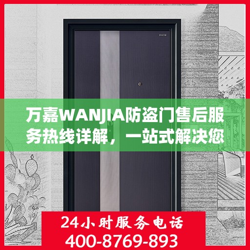 万嘉WANJIA防盗门售后服务热线详解，一站式解决您的售后需求