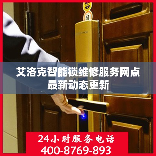 艾洛克智能锁维修服务网点最新动态更新