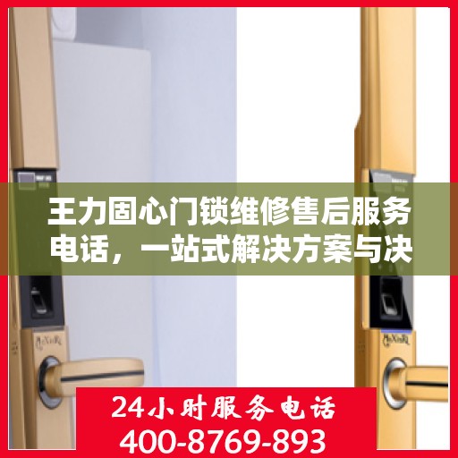 王力固心门锁维修售后服务电话，一站式解决方案与决策指南