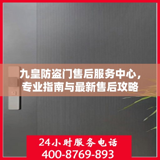 九皇防盗门售后服务中心，专业指南与最新售后攻略