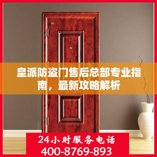 皇派防盗门售后总部专业指南，最新攻略解析