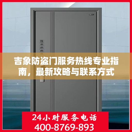 吉象防盗门服务热线专业指南，最新攻略与联系方式