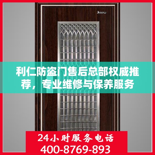利仁防盗门售后总部权威推荐，专业维修与保养服务