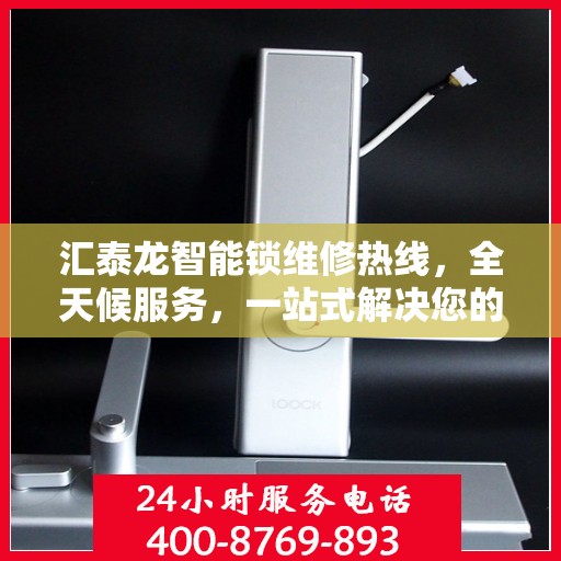 汇泰龙智能锁维修热线，全天候服务，一站式解决您的锁具问题