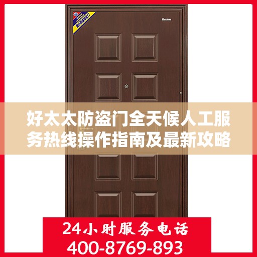 好太太防盗门全天候人工服务热线操作指南及最新攻略