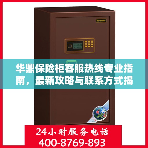 华鼎保险柜客服热线专业指南，最新攻略与联系方式揭秘