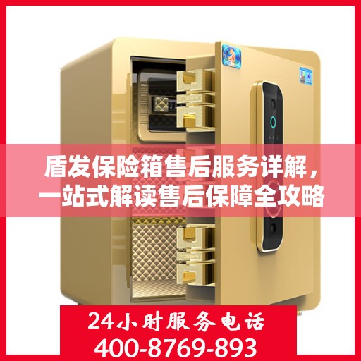 盾发保险箱售后服务详解，一站式解读售后保障全攻略