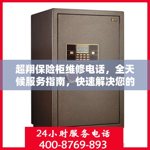 超翔保险柜维修电话，全天候服务指南，快速解决您的安全存储问题