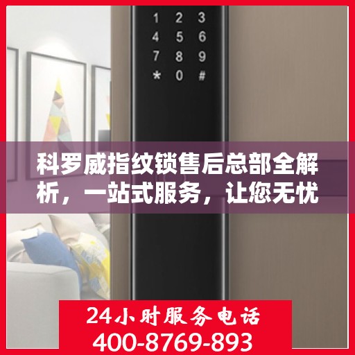 科罗威指纹锁售后总部全解析，一站式服务，让您无忧使用