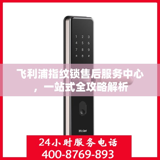 飞利浦指纹锁售后服务中心，一站式全攻略解析
