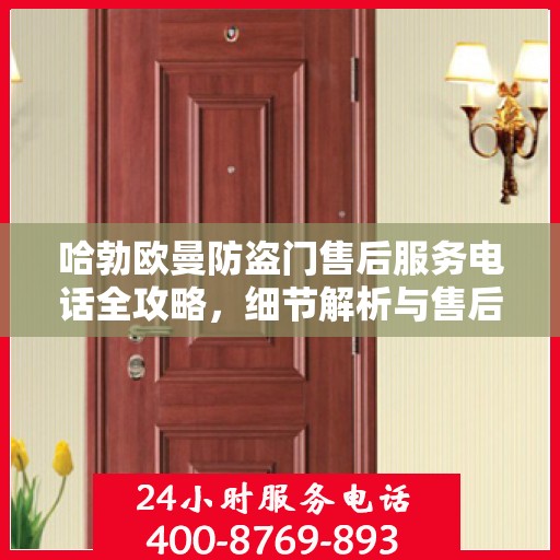 哈勃欧曼防盗门售后服务电话全攻略，细节解析与售后支持一网打尽