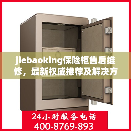 jiebaoking保险柜售后维修，最新权威推荐及解决方案