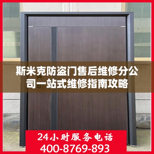 斯米克防盗门售后维修分公司一站式维修指南攻略