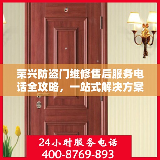 荣兴防盗门维修售后服务电话全攻略，一站式解决方案与详细指南