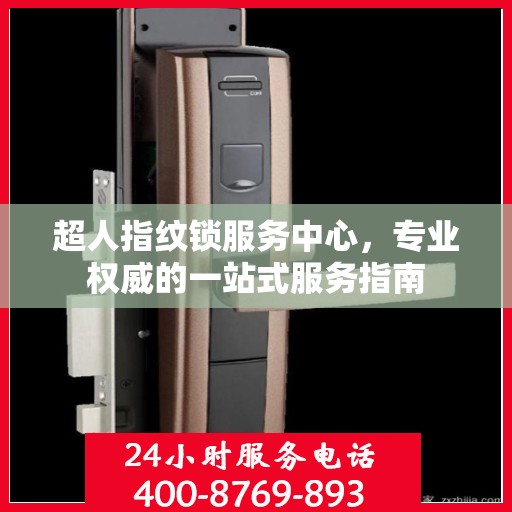 超人指纹锁服务中心，专业权威的一站式服务指南
