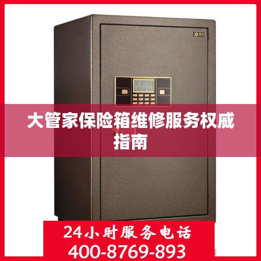 大管家保险箱维修服务权威指南