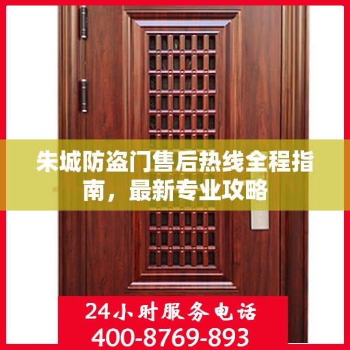 朱城防盗门售后热线全程指南，最新专业攻略