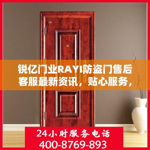 锐亿门业RAYI防盗门售后客服最新资讯，贴心服务，一键即达