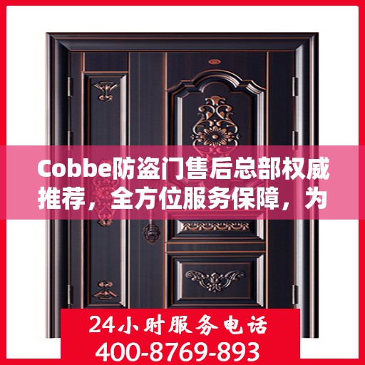 Cobbe防盗门售后总部权威推荐，全方位服务保障，为您的安全保驾护航