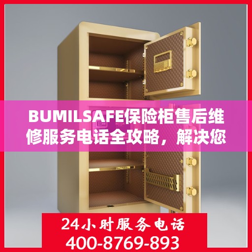 BUMILSAFE保险柜售后维修服务电话全攻略，解决您的安全与信任问题