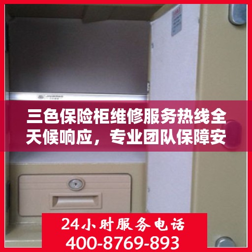 三色保险柜维修服务热线全天候响应，专业团队保障安全无虞
