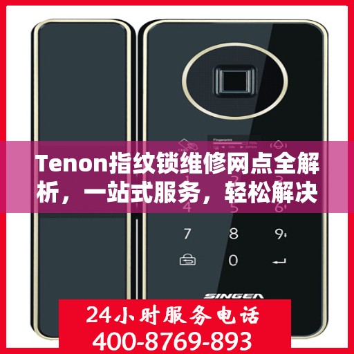 Tenon指纹锁维修网点全解析，一站式服务，轻松解决您的锁具问题
