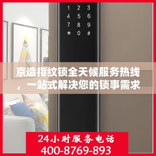 京造指纹锁全天候服务热线，一站式解决您的锁事需求