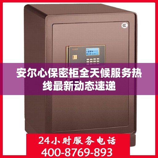 安尔心保密柜全天候服务热线最新动态速递