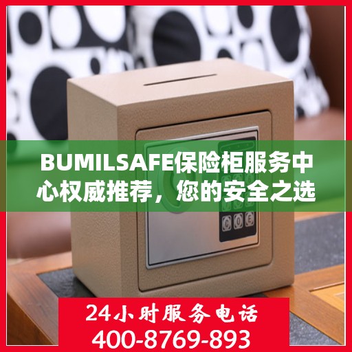 BUMILSAFE保险柜服务中心权威推荐，您的安全之选