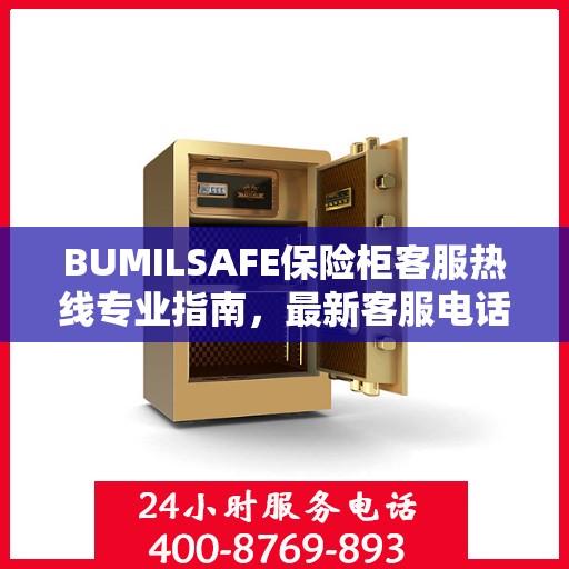 BUMILSAFE保险柜客服热线专业指南，最新客服电话与攻略分享