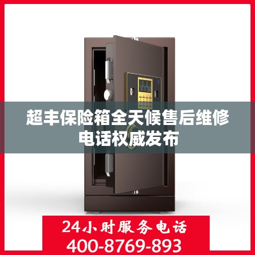 超丰保险箱全天候售后维修电话权威发布
